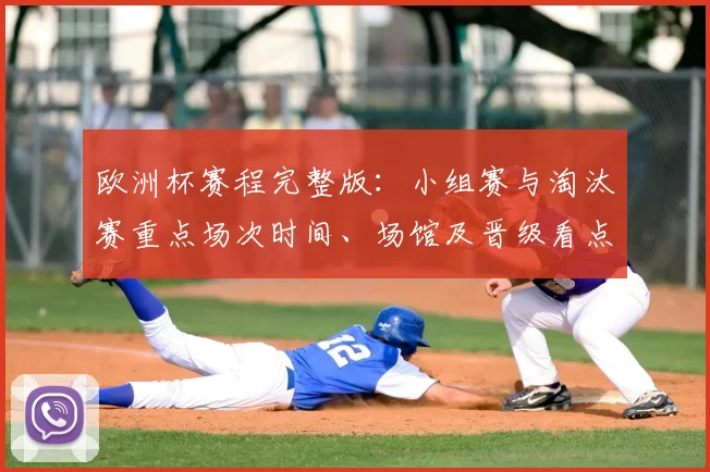 欧洲杯赛程完整版：小组赛与淘汰赛重点场次时间、场馆及晋级看点