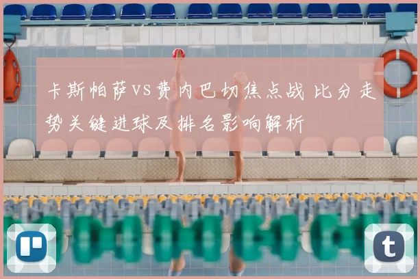 卡斯帕萨vs费内巴切焦点战 比分走势关键进球及排名影响解析