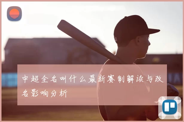 中超全名叫什么最新赛制解读与改名影响分析