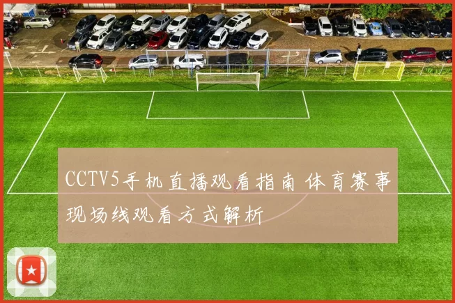 CCTV5手机直播观看指南 体育赛事现场线观看方式解析