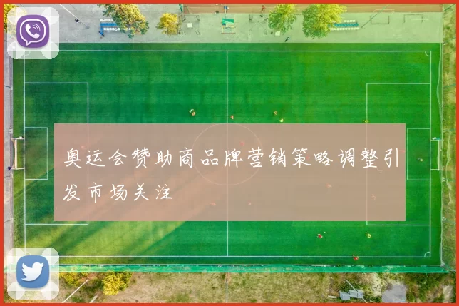 奥运会赞助商品牌营销策略调整引发市场关注