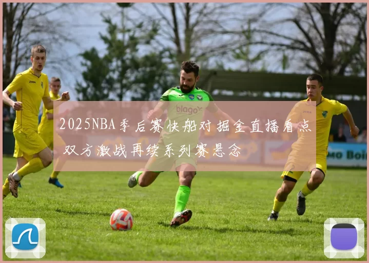 2025NBA季后赛快船对掘金直播看点 双方激战再续系列赛悬念