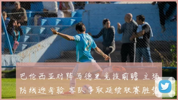 巴伦西亚对阵马德里竞技前瞻 主场防线迎考验 客队争取延续联赛胜势