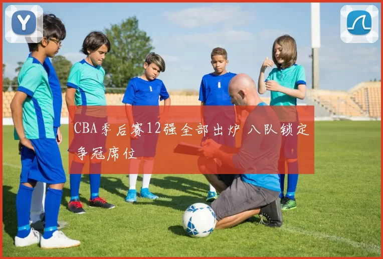 CBA季后赛12强全部出炉 八队锁定争冠席位
