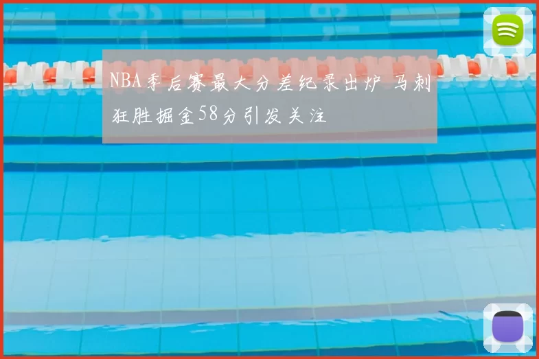NBA季后赛最大分差纪录出炉 马刺狂胜掘金58分引发关注