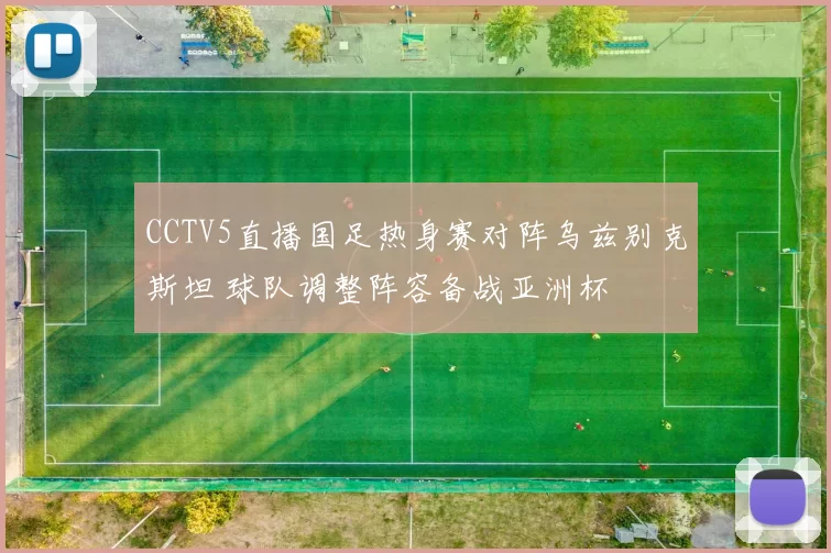 CCTV5直播国足热身赛对阵乌兹别克斯坦 球队调整阵容备战亚洲杯