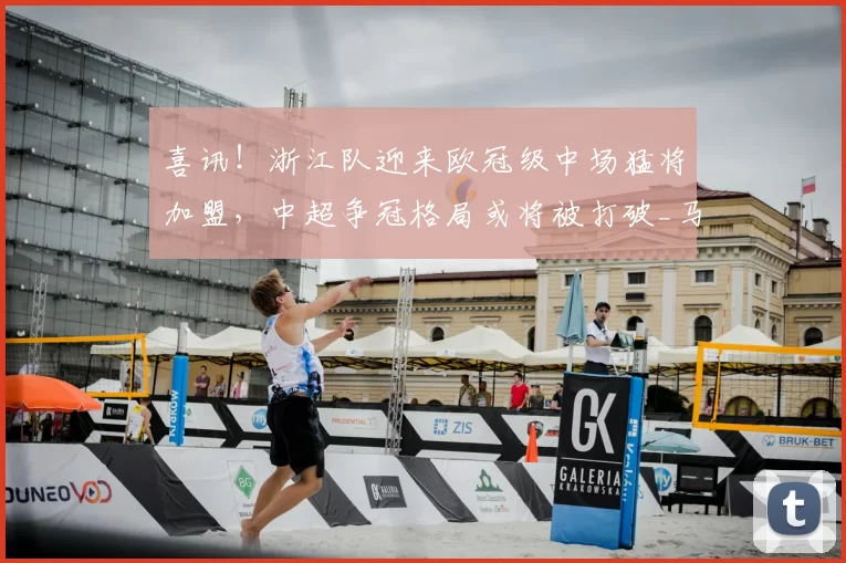 喜讯！浙江队迎来欧冠级中场猛将加盟，中超争冠格局或将被打破_马尔科·托利奇_防守型_赛季