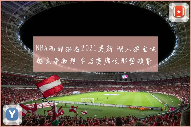 NBA西部排名2021更新 湖人掘金快船竞争激烈 季后赛席位形势趋紧