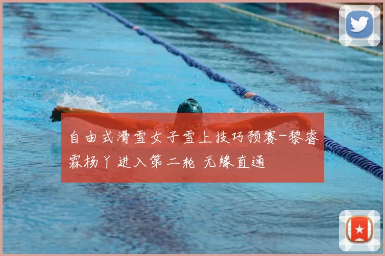 自由式滑雪女子雪上技巧预赛-黎睿霖杨丫进入第二轮 无缘直通