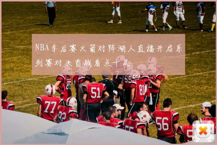 NBA季后赛火箭对阵湖人直播开启系列赛对决首战看点十足