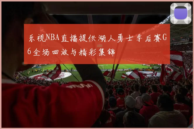 乐视NBA直播提供湖人勇士季后赛G6全场回放与精彩集锦