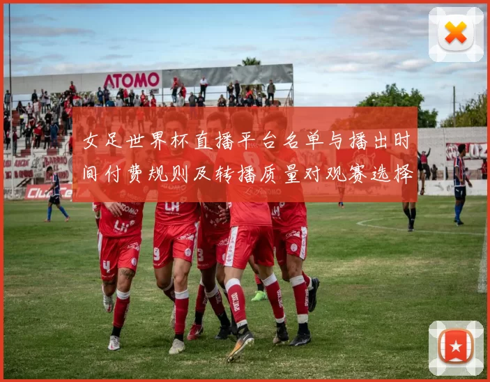 女足世界杯直播平台名单与播出时间付费规则及转播质量对观赛选择影响