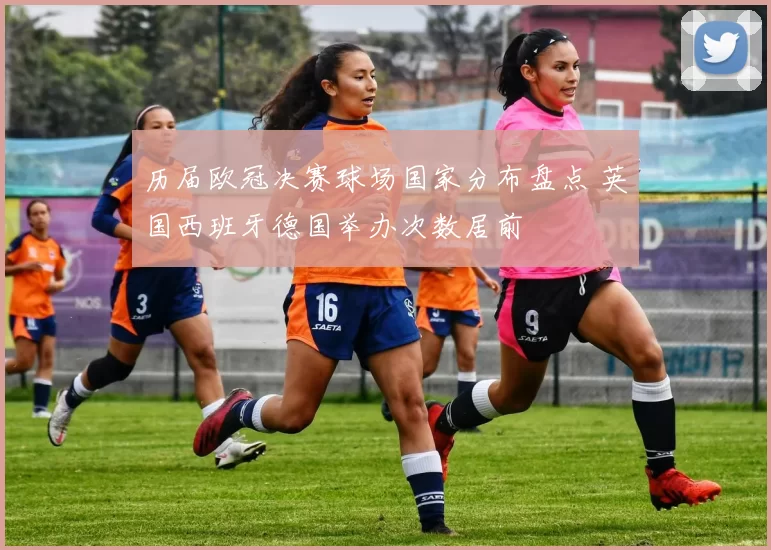 历届欧冠决赛球场国家分布盘点 英国西班牙德国举办次数居前