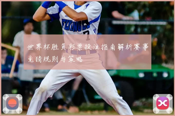 世界杯胜负彩票投注指南解析赛事竞猜规则与策略