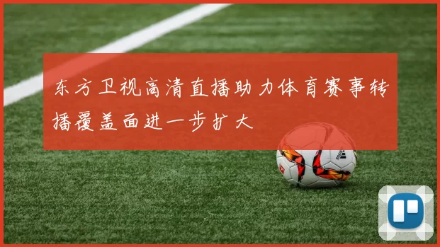 东方卫视高清直播助力体育赛事转播覆盖面进一步扩大