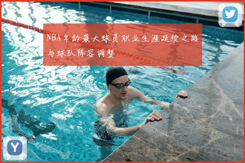 NBA年龄最大球员职业生涯延续之路与球队阵容调整