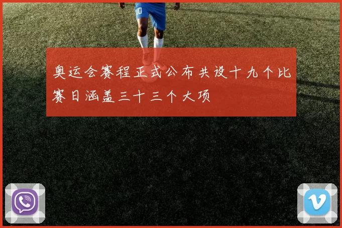 奥运会赛程正式公布共设十九个比赛日涵盖三十三个大项