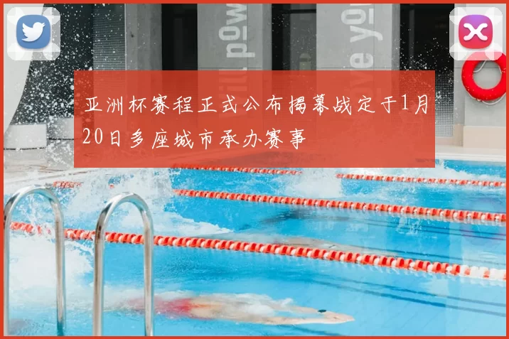 亚洲杯赛程正式公布揭幕战定于1月20日多座城市承办赛事