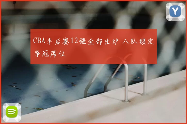 CBA季后赛12强全部出炉 八队锁定争冠席位