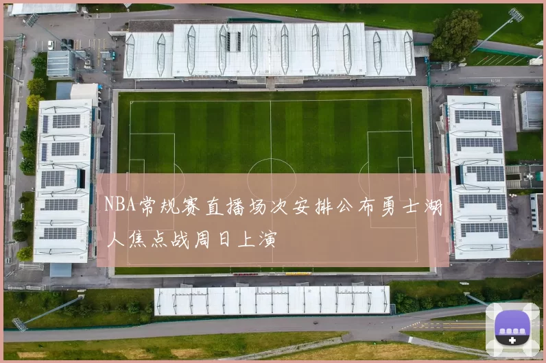 NBA常规赛直播场次安排公布勇士湖人焦点战周日上演