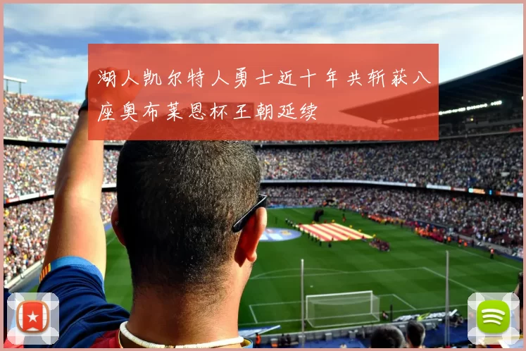 湖人凯尔特人勇士近十年共斩获八座奥布莱恩杯王朝延续