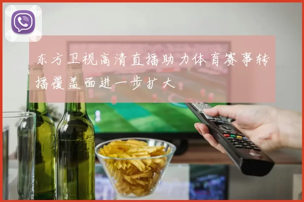 东方卫视高清直播助力体育赛事转播覆盖面进一步扩大