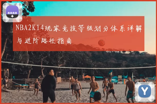 NBA2K14玩家竞技等级划分体系详解与进阶路径指南