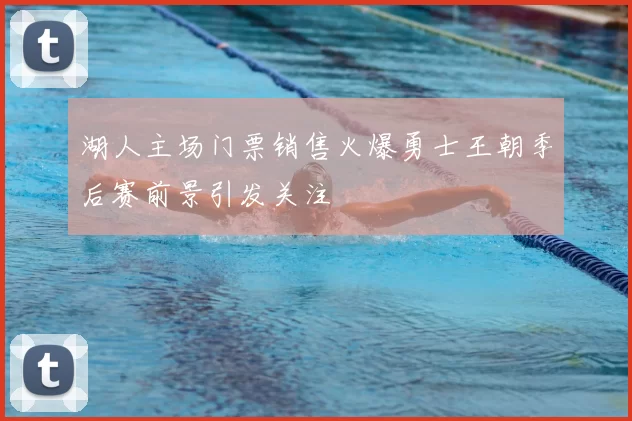 湖人主场门票销售火爆勇士王朝季后赛前景引发关注