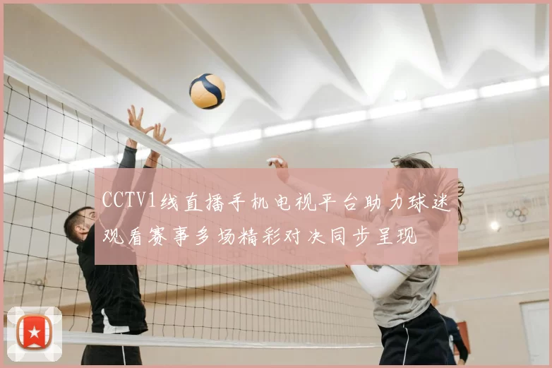 CCTV1线直播手机电视平台助力球迷观看赛事多场精彩对决同步呈现