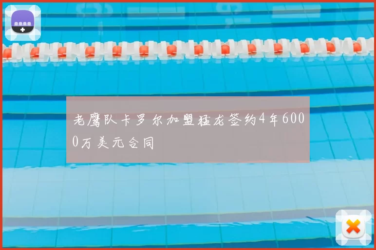 老鹰队卡罗尔加盟猛龙签约4年6000万美元合同