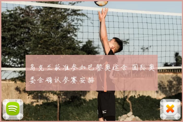 乌克兰获准参加巴黎奥运会 国际奥委会确认参赛安排