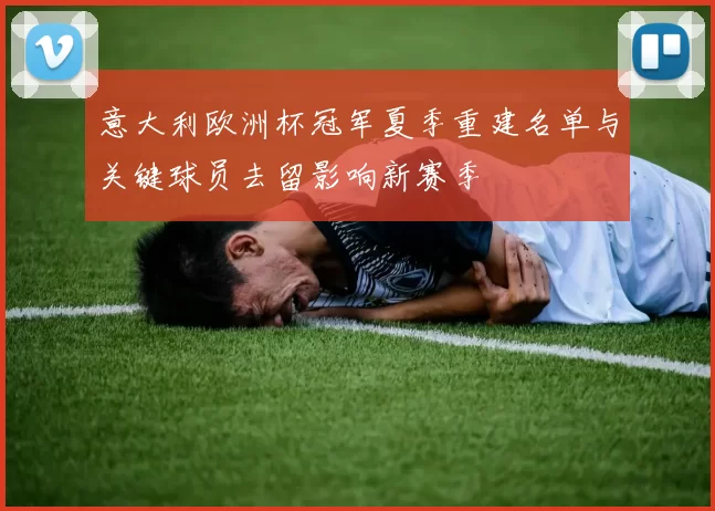 意大利欧洲杯冠军夏季重建名单与关键球员去留影响新赛季