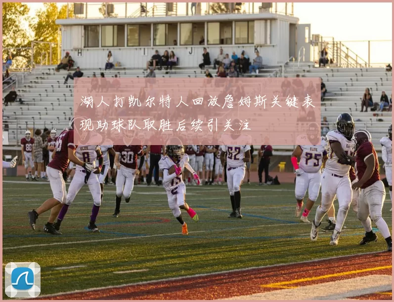 湖人打凯尔特人回放詹姆斯关键表现助球队取胜后续引关注