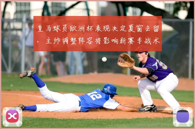 皇马球员欧洲杯表现决定夏窗去留，主帅调整阵容将影响新赛季战术部署