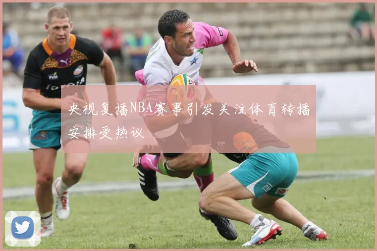 央视复播NBA赛事引发关注体育转播安排受热议