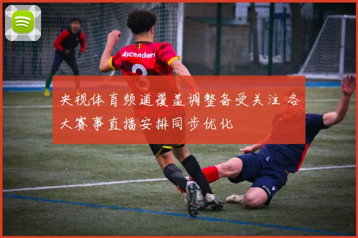 央视体育频道覆盖调整备受关注 各大赛事直播安排同步优化