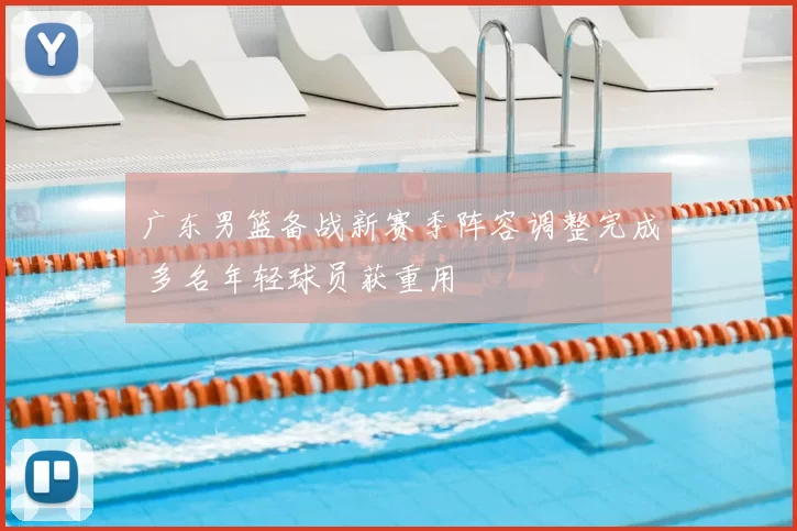 广东男篮备战新赛季阵容调整完成 多名年轻球员获重用