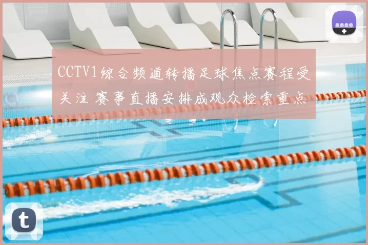 CCTV1综合频道转播足球焦点赛程受关注 赛事直播安排成观众检索重点