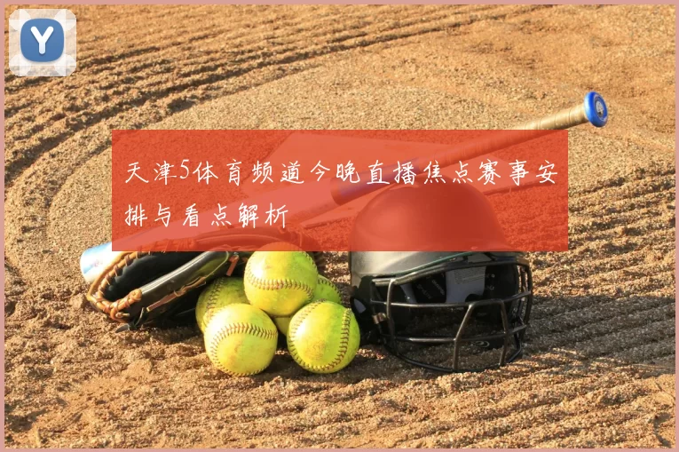 天津5体育频道今晚直播焦点赛事安排与看点解析