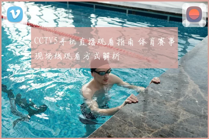 CCTV5手机直播观看指南 体育赛事现场线观看方式解析