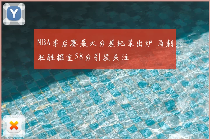 NBA季后赛最大分差纪录出炉 马刺狂胜掘金58分引发关注