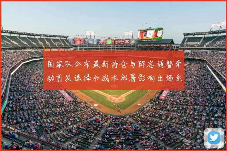 国家队公布最新持仓与阵容调整牵动首发选择和战术部署影响出场竞争
