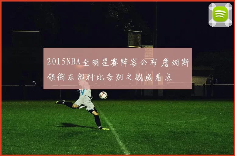 2015NBA全明星赛阵容公布 詹姆斯领衔东部科比告别之战成看点