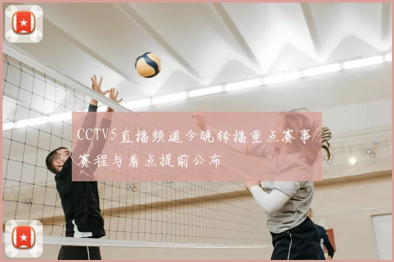 CCTV5直播频道今晚转播重点赛事 赛程与看点提前公布