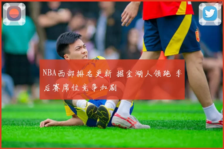 NBA西部排名更新 掘金湖人领跑 季后赛席位竞争加剧
