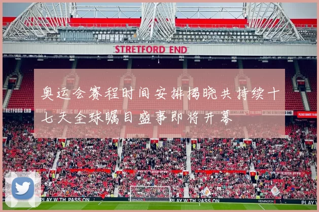 奥运会赛程时间安排揭晓共持续十七天全球瞩目盛事即将开幕