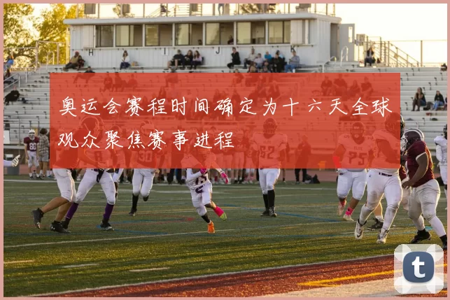 奥运会赛程时间确定为十六天全球观众聚焦赛事进程