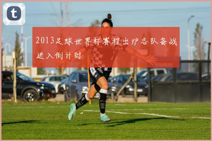 2013足球世界杯赛程出炉各队备战进入倒计时