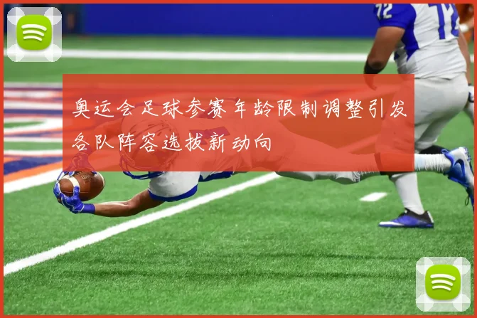 奥运会足球参赛年龄限制调整引发各队阵容选拔新动向