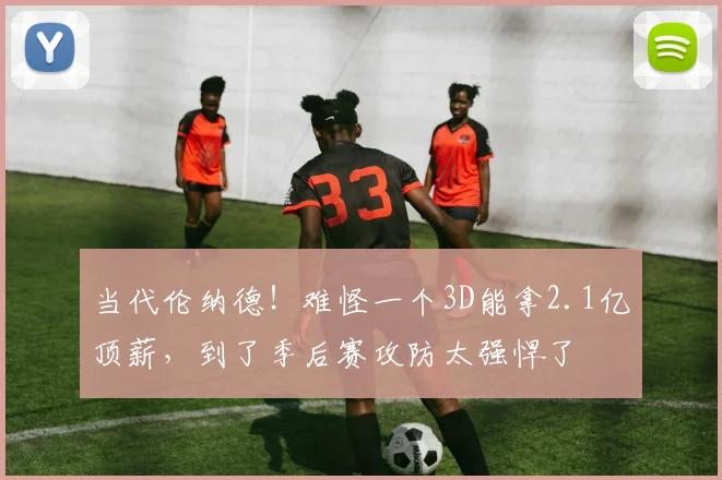 当代伦纳德!难怪一个3D能拿2.1亿顶薪,到了季后赛攻防太强悍了